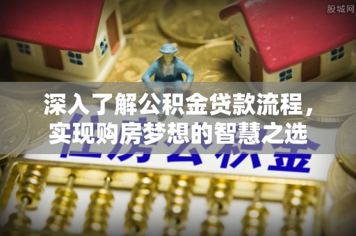 乾县深入了解公积金贷款流程，实现购房梦想的智慧之选