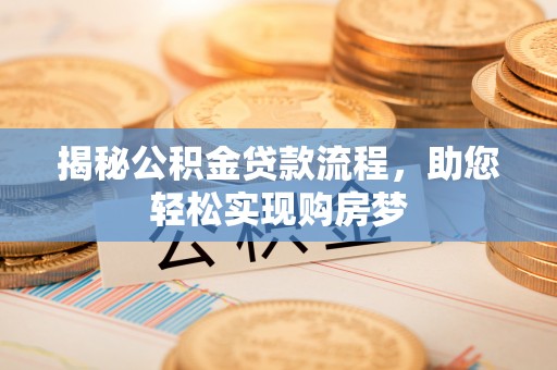 乾县揭秘公积金贷款流程，助您轻松实现购房梦