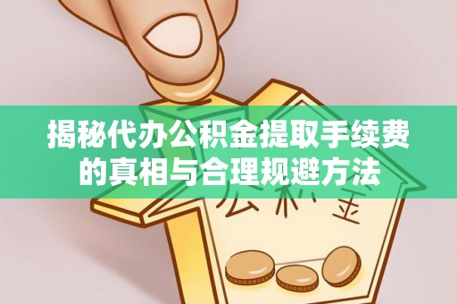 乾县揭秘代办公积金提取手续费的真相与合理规避方法