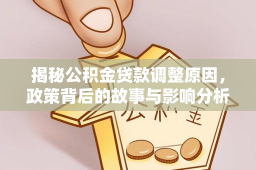 乾县揭秘公积金贷款调整原因，政策背后的故事与影响分析