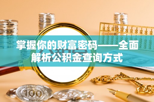 乾县掌握你的财富密码——全面解析公积金查询方式