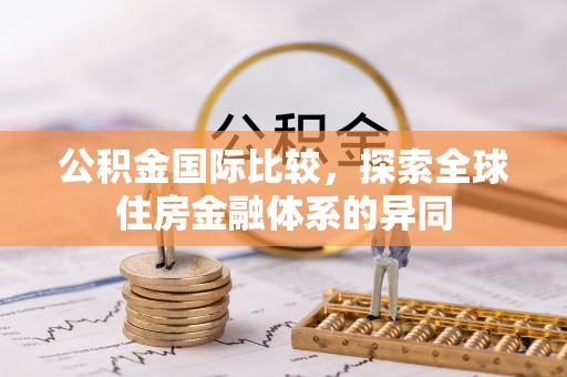 乾县公积金国际比较，探索全球住房金融体系的异同