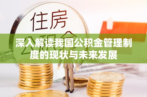 乾县深入解读我国公积金管理制度的现状与未来发展