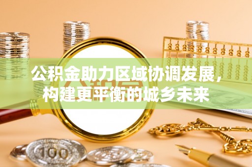 乾县公积金助力区域协调发展，构建更平衡的城乡未来