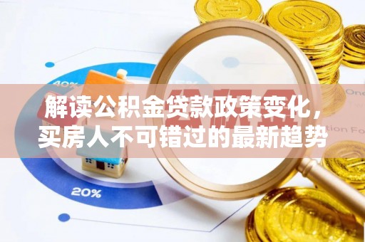 乾县解读公积金贷款政策变化，买房人不可错过的最新趋势
