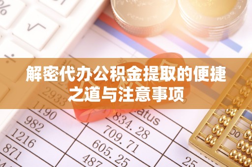 乾县解密代办公积金提取的便捷之道与注意事项
