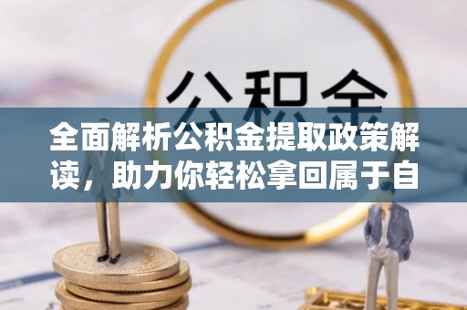 乾县全面解析公积金提取政策解读，助力你轻松拿回属于自己的钱