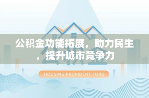 乾县公积金功能拓展，助力民生，提升城市竞争力