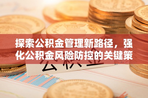 乾县探索公积金管理新路径，强化公积金风险防控的关键策略