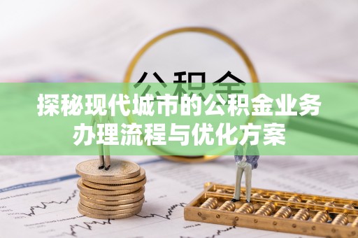 乾县探秘现代城市的公积金业务办理流程与优化方案