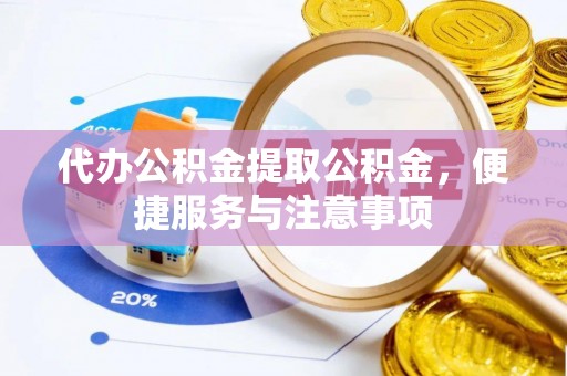 乾县代办公积金提取公积金，便捷服务与注意事项