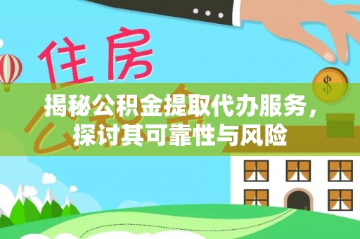 乾县揭秘公积金提取代办服务，探讨其可靠性与风险