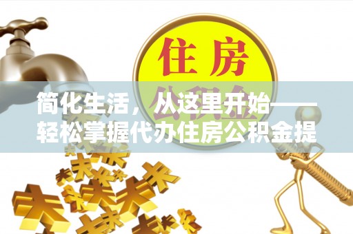 乾县简化生活，从这里开始——轻松掌握代办住房公积金提取全流程