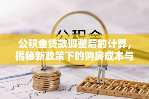 乾县公积金贷款调整后的计算，揭秘新政策下的购房成本与规划策略