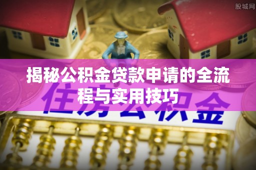 乾县揭秘公积金贷款申请的全流程与实用技巧