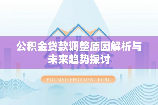 乾县公积金贷款调整原因解析与未来趋势探讨