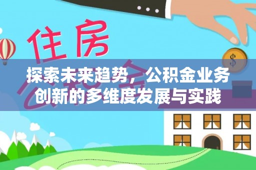 乾县探索未来趋势，公积金业务创新的多维度发展与实践