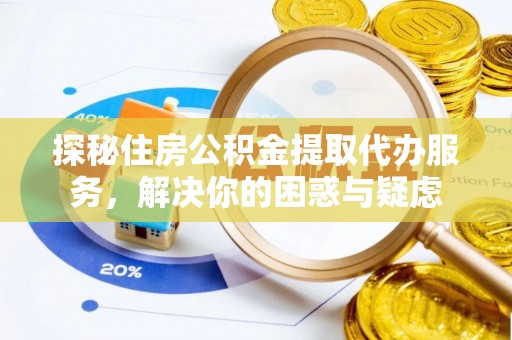 乾县探秘住房公积金提取代办服务，解决你的困惑与疑虑