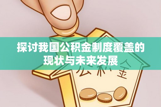 乾县探讨我国公积金制度覆盖的现状与未来发展