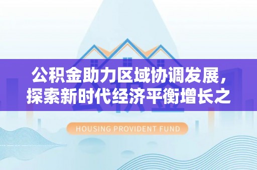 乾县公积金助力区域协调发展，探索新时代经济平衡增长之道