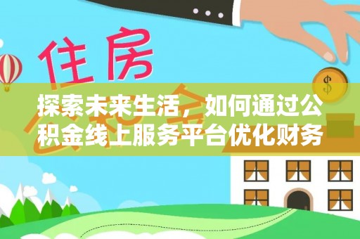 乾县探索未来生活，如何通过公积金线上服务平台优化财务管理