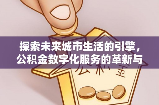 乾县探索未来城市生活的引擎，公积金数字化服务的革新与实践