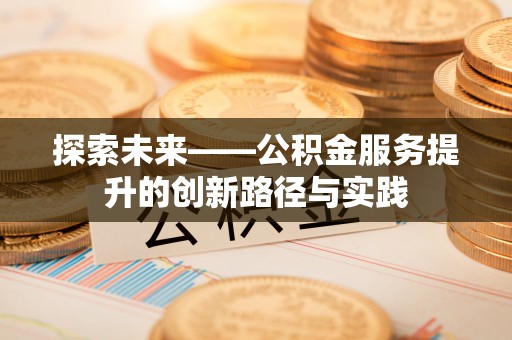 乾县探索未来——公积金服务提升的创新路径与实践