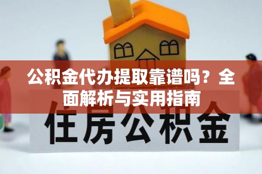 乾县公积金代办提取靠谱吗？全面解析与实用指南