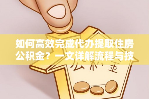 乾县如何高效完成代办提取住房公积金？一文详解流程与技巧