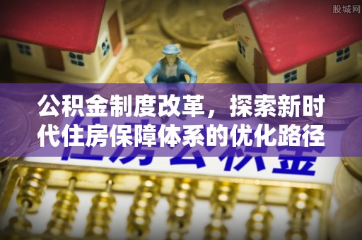 乾县公积金制度改革，探索新时代住房保障体系的优化路径
