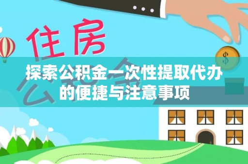 乾县探索公积金一次性提取代办的便捷与注意事项
