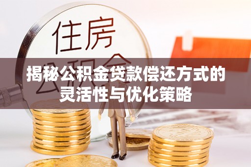 乾县揭秘公积金贷款偿还方式的灵活性与优化策略