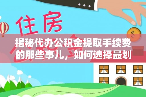 乾县揭秘代办公积金提取手续费的那些事儿，如何选择最划算的服务？