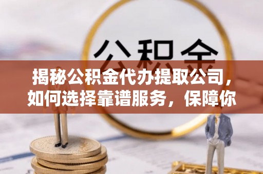 乾县揭秘公积金代办提取公司，如何选择靠谱服务，保障你的资金安全