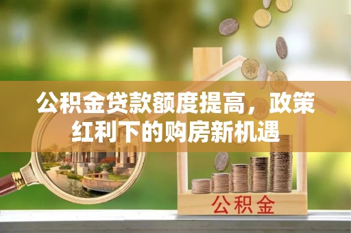 乾县公积金贷款额度提高，政策红利下的购房新机遇