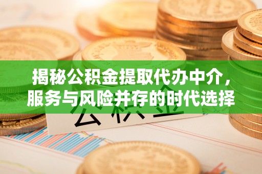 乾县揭秘公积金提取代办中介，服务与风险并存的时代选择