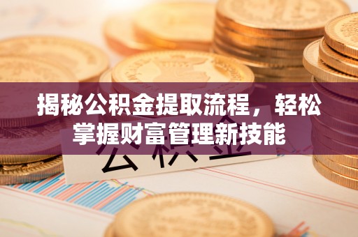 乾县揭秘公积金提取流程，轻松掌握财富管理新技能