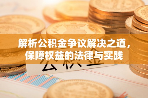 乾县解析公积金争议解决之道，保障权益的法律与实践