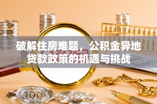乾县破解住房难题，公积金异地贷款政策的机遇与挑战