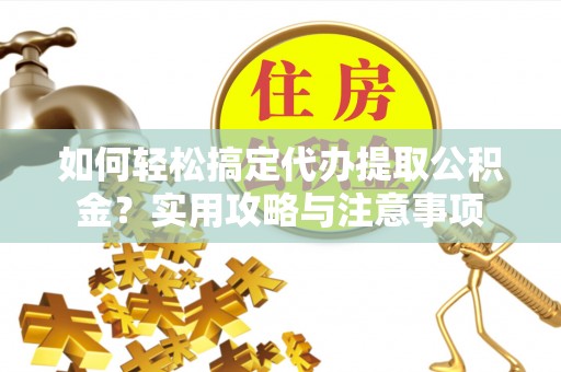 乾县如何轻松搞定代办提取公积金？实用攻略与注意事项