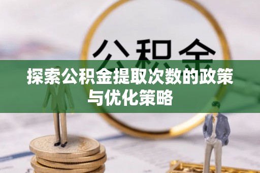 乾县探索公积金提取次数的政策与优化策略
