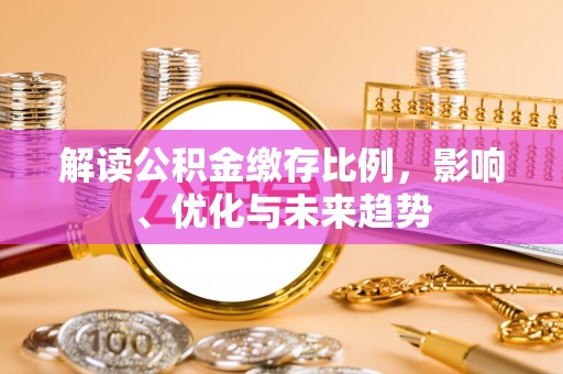 乾县解读公积金缴存比例，影响、优化与未来趋势