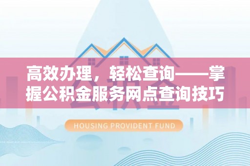 乾县高效办理，轻松查询——掌握公积金服务网点查询技巧