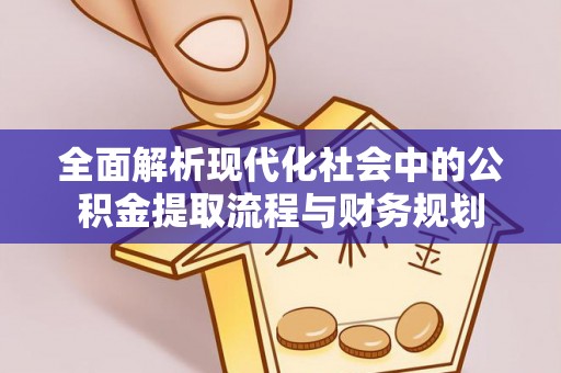 乾县全面解析现代化社会中的公积金提取流程与财务规划