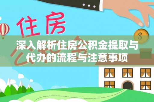 乾县深入解析住房公积金提取与代办的流程与注意事项