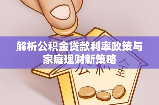 乾县解析公积金贷款利率政策与家庭理财新策略