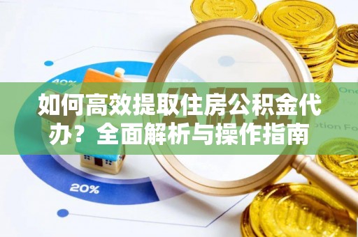 乾县如何高效提取住房公积金代办？全面解析与操作指南