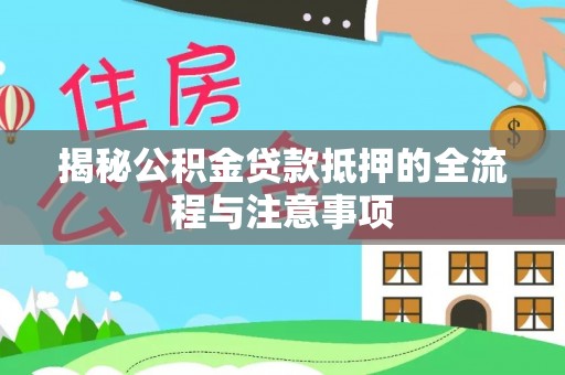 乾县揭秘公积金贷款抵押的全流程与注意事项
