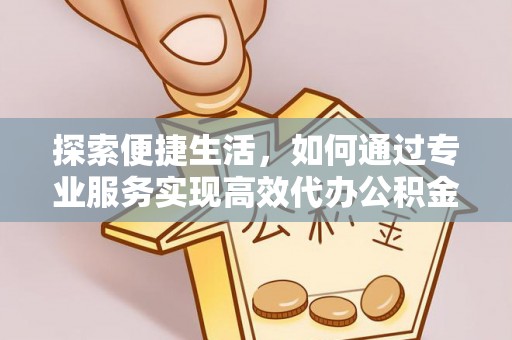 乾县探索便捷生活，如何通过专业服务实现高效代办公积金提取