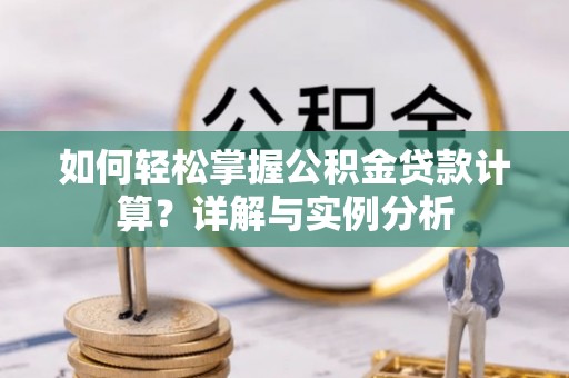 乾县如何轻松掌握公积金贷款计算？详解与实例分析